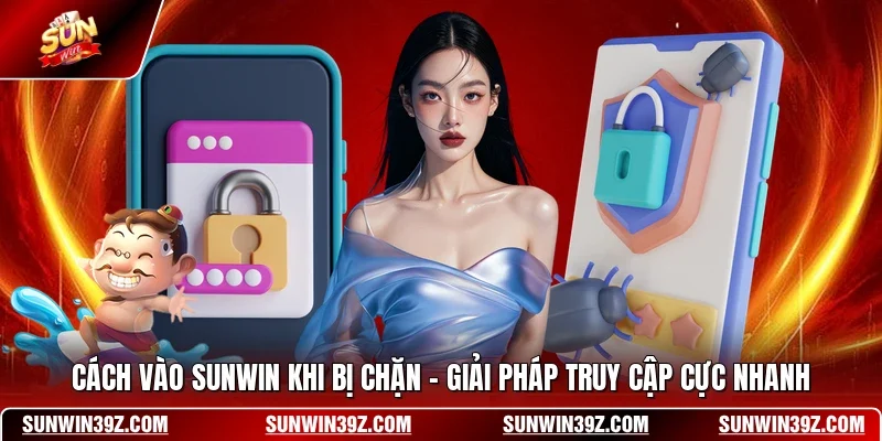 Cách Vào SUNWIN Khi Bị Chặn - Giải Pháp Truy Cập Cực Nhanh