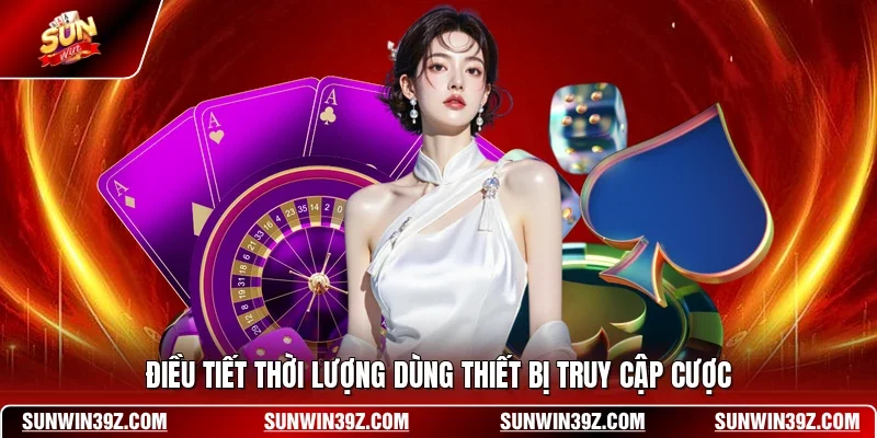 Điều tiết thời lượng dùng thiết bị truy cập cược