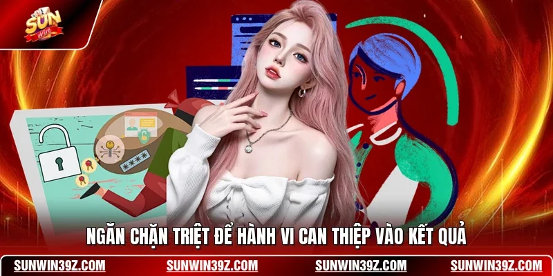 Ngăn chặn triệt để hành vi can thiệp vào kết quả