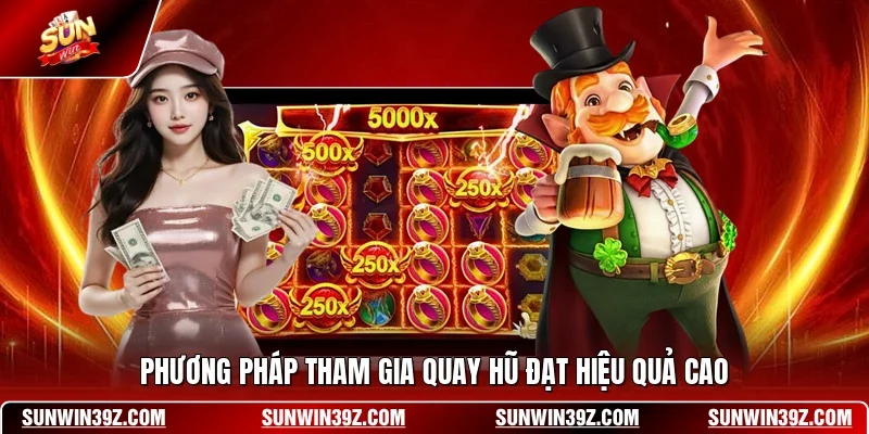 Phương pháp tham gia quay hũ đạt hiệu quả cao