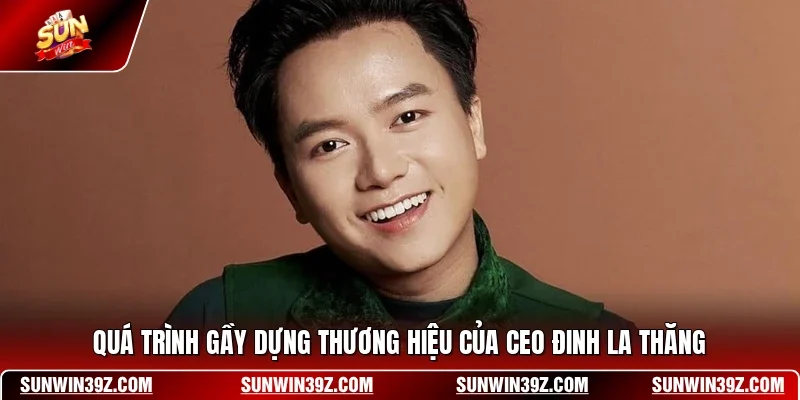 Quá trình gầy dựng thương hiệu của CEO Đinh La Thăng