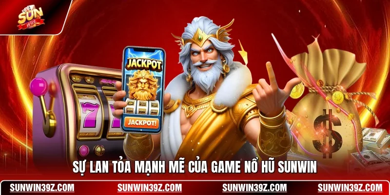 Sự lan tỏa mạnh mẽ của game nổ hũ SUNWIN