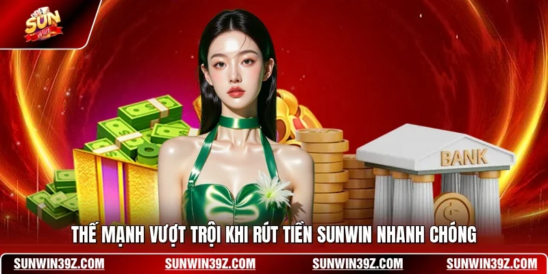 Rút Tiền SUNWIN 1 Sunwin Thế mạnh vượt trội khi rút tiền SUNWIN nhanh chóng