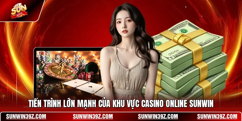 Tiến trình lớn mạnh của khu vực Casino Online SUNWIN
