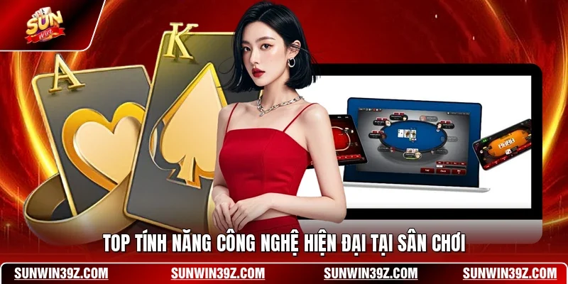 Top tính năng công nghệ hiện đại tại sân chơi
