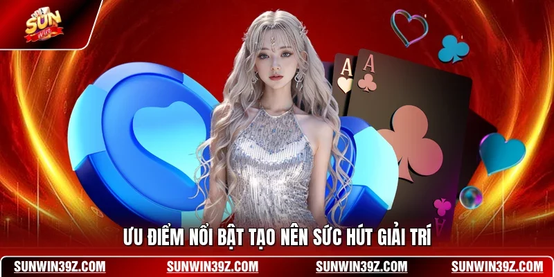 Ưu điểm nổi bật tạo nên sức hút giải trí